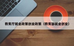 教育厅就业政策创业政策（教育部就业创业）