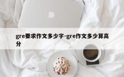 gre要求作文多少字-gre作文多少算高分