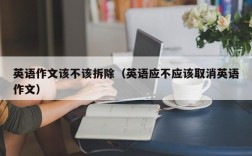 英语作文该不该拆除（英语应不应该取消英语作文）