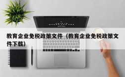 教育企业免税政策文件（教育企业免税政策文件下载）