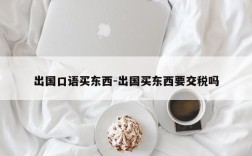 出国口语买东西-出国买东西要交税吗