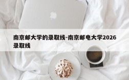 南京邮大学的录取线-南京邮电大学2026录取线