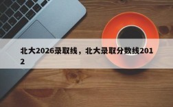 北大2026录取线，北大录取分数线2012