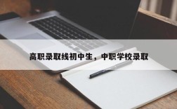 高职录取线初中生，中职学校录取