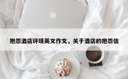 抱怨酒店环境英文作文，关于酒店的抱怨信