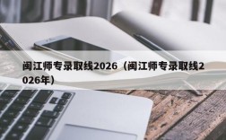 闽江师专录取线2026（闽江师专录取线2026年）