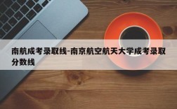 南航成考录取线-南京航空航天大学成考录取分数线