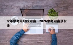 今年中考录取线湖南，2026中考湖南录取线
