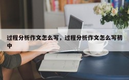 过程分析作文怎么写，过程分析作文怎么写初中
