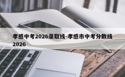 孝感中考2026录取线-孝感市中考分数线2026