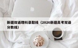 新疆双语理科录取线（2026新疆高考双语分数线）