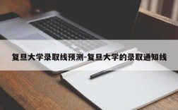 复旦大学录取线预测-复旦大学的录取通知线