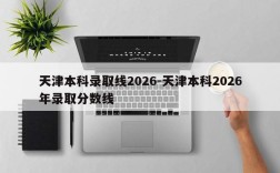 天津本科录取线2026-天津本科2026年录取分数线