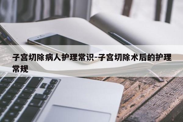 子宫切除病人护理常识-子宫切除术后的护理常规