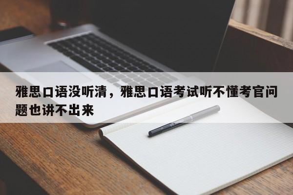 雅思口语没听清,雅思口语考试听不懂考官问题也讲不出来