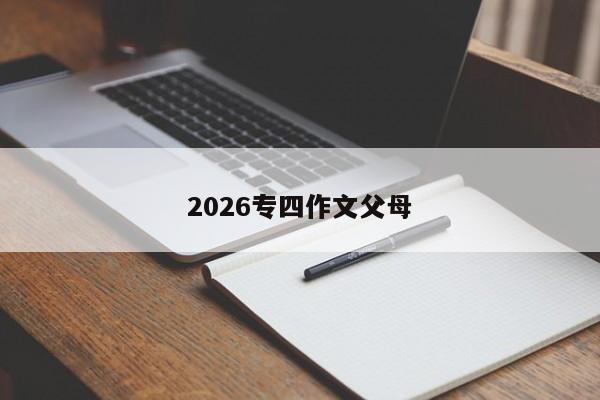 2026专四作文父母